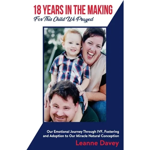 18 Years In The Making For This Child We Prayed: Our Emotional Journey Through IVF, Fostering and Adoption to Our Miracle Natural Conception