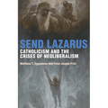 Send Lazarus: Catholicism and the Crises of Neoliberalism