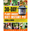 30-day Plant-Based Diet Instant Pot Challenge: Easy Tasty Vegan & Vegetarian Recipes for Rapid Weight Loss, Lower Blood Pressure, Prevent Type 2 Diabe