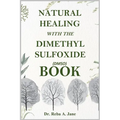 Natural Healing with the Dimethyl Sulfoxide (Dmso) Book: Take Total Control of Your Health and Well-Being.