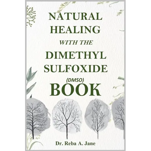 Natural Healing with the Dimethyl Sulfoxide (Dmso) Book: Take Total Control of Your Health and Well-Being.