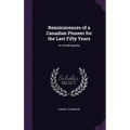 Reminiscences of a Canadian Pioneer for the Last Fifty Years: An Autobiography