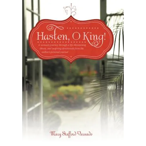 Hasten, O King!: A Woman's Journey Through a Life-Threatening Illness, and Inspiring Devotionals from the Author's Personal Journal