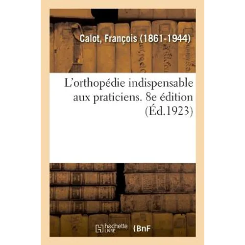 L'Orthopédie Indispensable Aux Praticiens. 8e Édition