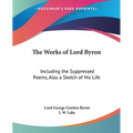 The Works of Lord Byron: Including the Suppressed Poems, Also a Sketch of His Life