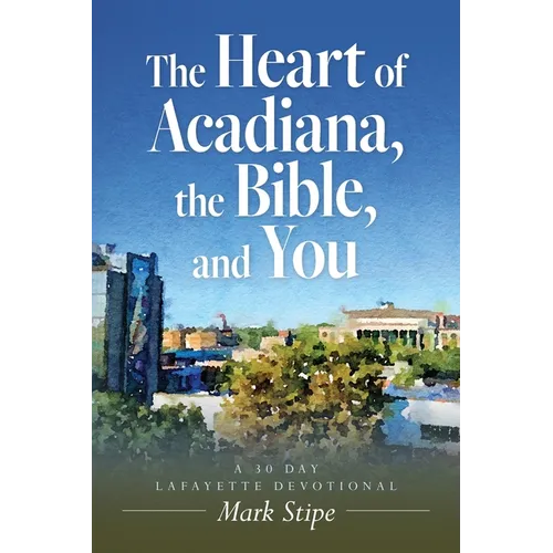 The Heart of Acadiana, the Bible, and You: A 30 Day Lafayette Devotional