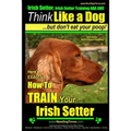 Irish Setter, Irish Setter Training AAA AKC: Think Like a Dog But Don't Eat Your Poop! Irish Setter Breed Expert Training: Here's EXACTLY How to Train
