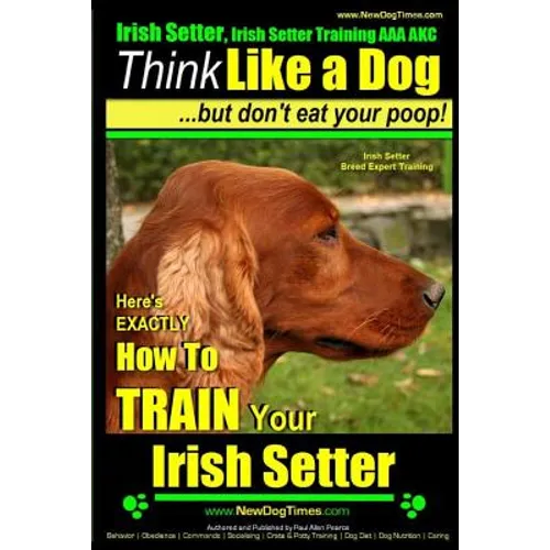 Irish Setter, Irish Setter Training AAA AKC: Think Like a Dog But Don't Eat Your Poop! Irish Setter Breed Expert Training: Here's EXACTLY How to Train