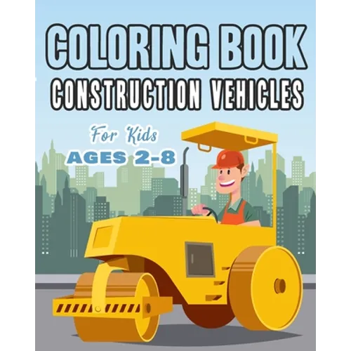 Construction Vehicles Coloring Book For Kids Age 2-8: Perfect Gift idea For Children that Enjoy coloring construction vehicles and Big Trucks With con