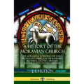 A History of the Moravian Church: The Moravians - Founding the Early Protestant Church as the Bohemian Brethren, and the Christian Revival in 18th Cen