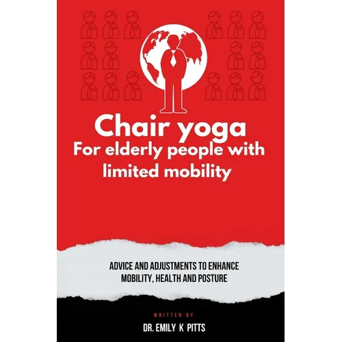 Chair Yoga for Elderly People with Limited Mobility: Advice and Adjustments to Enhance Mobility, Health, and Posture