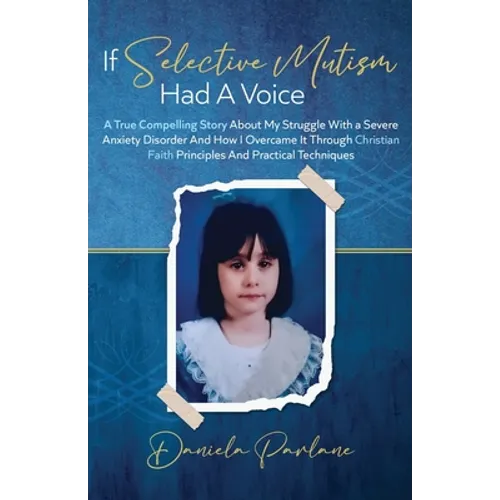 If Selective Mutism Had a Voice A True Compelling Story About My Struggle With A Severe Anxiety Disorder And How I Overcame it Through Christian Faith