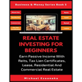 Real Estate Investing For Beginners: Earn Passive Income With Reits, Tax Lien Certificates, Lease, Residential & Commercial Real Estate