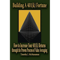 Building A 401(k) Fortune: How to Increase Your 401(k) Returns through the Proven Process of Value Averaging