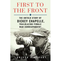 First to the Front: The Untold Story of Dickey Chapelle, Trailblazing Female War Correspondent