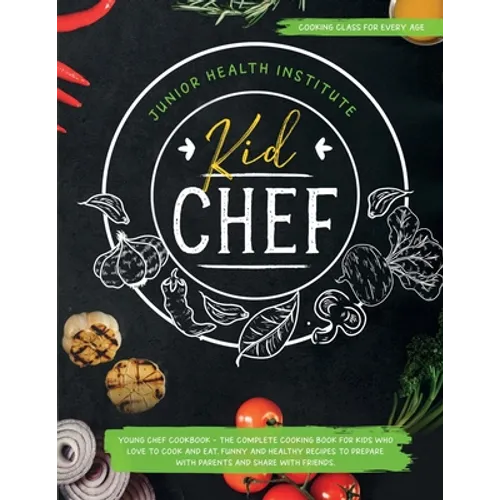 Kid Chef: Young Chef Cookbook - The Complete Cooking Book for Kids Who Love to Cook and Eat. Funny and Healthy Recipes to Prepare with Parents and Sha