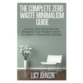 The Complete Zero Waste Minimalism Guide: Increase your Happiness by Reducing your Waste in Order to Achieve a Minimalist Lifestyle