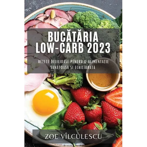 Bucătăria Low-Carb 2023: Rețete delicioase pentru o alimentație sănătoasă și echilibrată