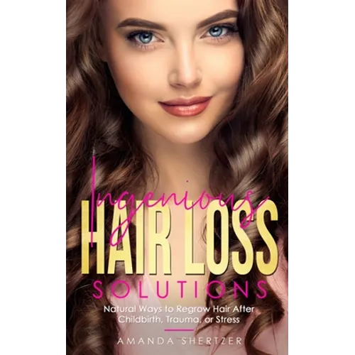 Ingenious Hair Loss Solutions: Natural Ways to Regrow Hair After Childbirth, Trauma, or Stress