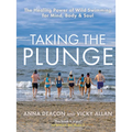 Taking the Plunge: The Healing Power of Wild Swimming for Mind, Body & Soul