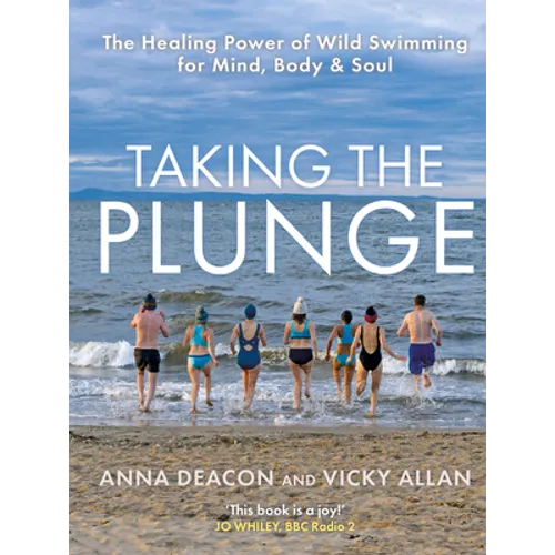Taking the Plunge: The Healing Power of Wild Swimming for Mind, Body & Soul