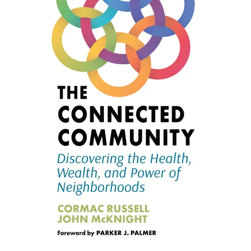 The Connected Community: Discovering the Health, Wealth, and Power of Neighborhoods