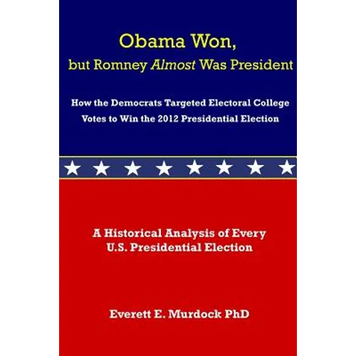 Obama Won, but Romney Almost Was President: How the Democrats Targeted Electoral College Votes to Win the 2012 Presidential Election