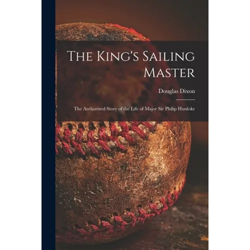 The King's Sailing Master; the Authorized Story of the Life of Major Sir Philip Hunloke