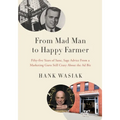 From Mad Man to Happy Farmer: Fifty-five Years of Sane, Sage Advice from a Marketing Guru Still Crazy about the Ad Biz
