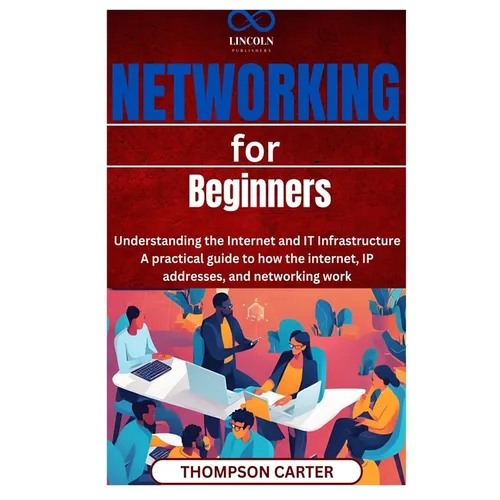 Networking for Beginners: Understanding the Internet and IT Infrastructure A practical guide to how the internet, IP addresses, and networking work