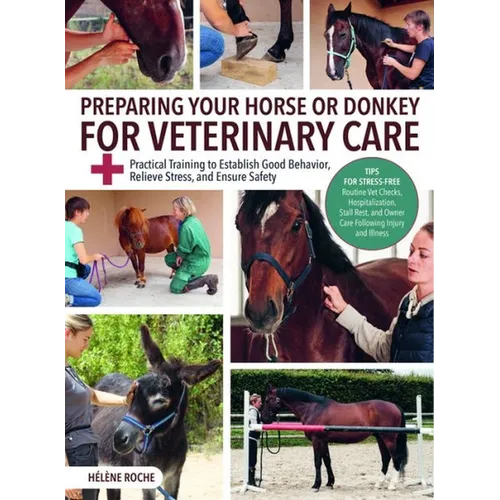 Preparing Your Horse or Donkey for Veterinary Care: Practical Training to Establish Good Behavior, Relieve Stress, and Ensure Safety