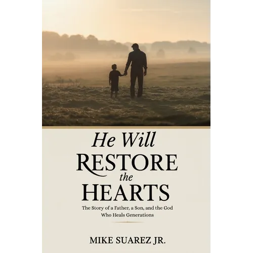 He Will Restore The Hearts: The Story of a Father, a Son, and the God Who Heals Generations