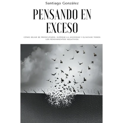 Pensando en exceso: Cómo dejar de preocuparse, superar la ansiedad y eliminar todos los pensamientos negativos