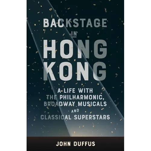 Backstage in Hong Kong: A Life with the Philharmonic, Broadway Musicals and Classical Superstars