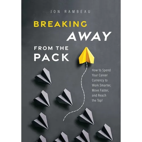 Breaking Away from the Pack: How to Spend Your Career Currency to Work Smarter, Move Faster, and Reach the Top!
