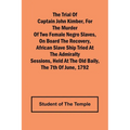 The Trial of Captain John Kimber, for the Murder of Two Female Negro Slaves, on Board the Recovery, African Slave Ship Tried at the Admiralty Sessions