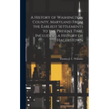 A History of Washington County, Maryland From the Earliest Settlements to the Present Time, Including a History of Hagerstown; 1