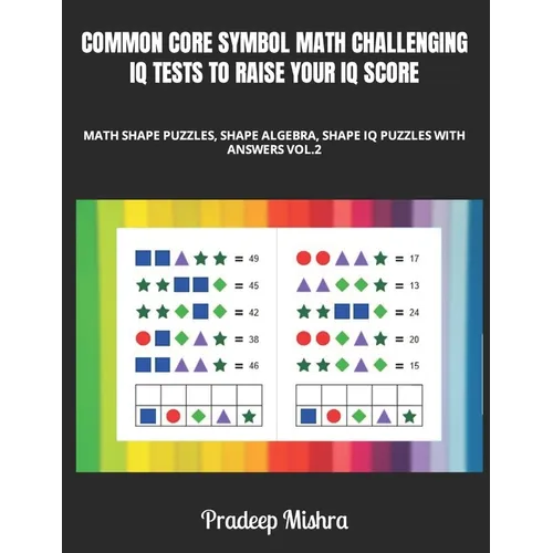 Common Core Symbol Math Challenging IQ Tests to Raise Your IQ Score: Math Color Shape Puzzles, Shape Algebra, Shape IQ Puzzles with Answers Vol.2