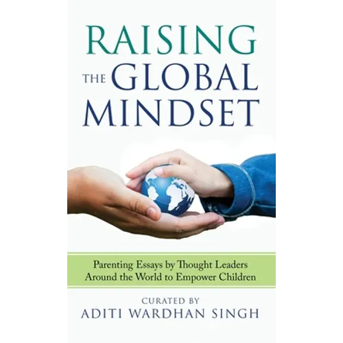 Raising the Global Mindset: Parenting Essays by Thought Leaders Around the World to Empower Children