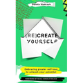 (Re)Create Yourself: Embracing Greater Self-Love to Unleash Your Potential