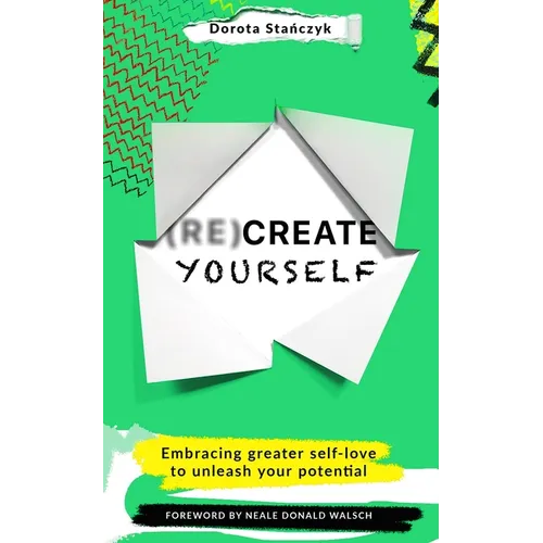 (Re)Create Yourself: Embracing Greater Self-Love to Unleash Your Potential