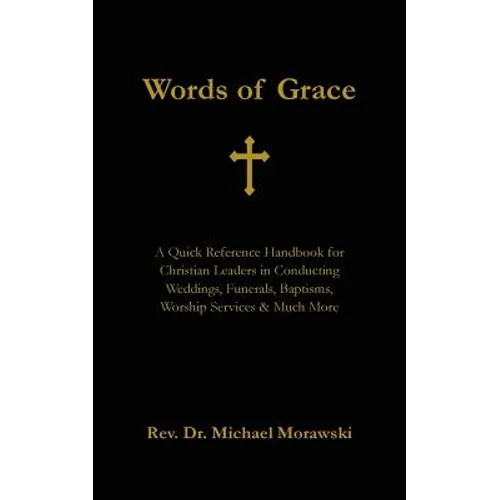 Words of Grace: A Quick Reference Handbook for Christian Leaders in Conducting Weddings, Funerals, Baptisms, Worship Services and Much More