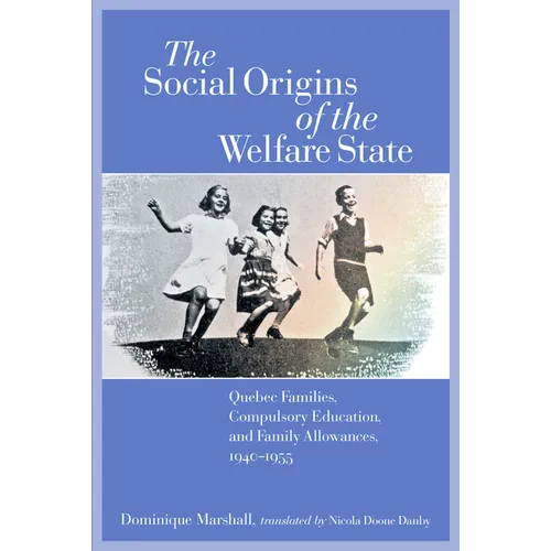 The Social Origins of the Welfare State: Quebec Families, Compulsory Education, and Family Allowances, 1940-1955
