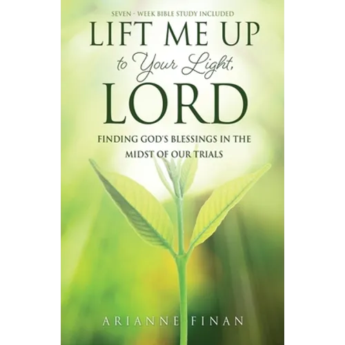 Lift Me Up to Your Light, Lord: Finding God's Blessings in the Midst of Our Trials