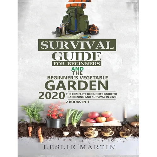 Survival Guide for Beginners AND The Beginner's Vegetable Garden 2020: The Complete Beginner's Guide to Gardening and Survival in 2020