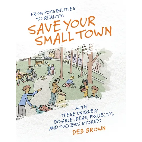From Possibilities to Reality: Save Your Small Town with these Uniquely Do-able Ideas, Projects, and Success Stories