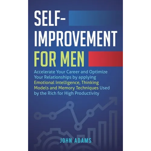 Self-Improvement for Men: Accelerate Your Career and Optimize Your Relationships by applying Emotional Intelligence, Thinking Models and Memory Techni