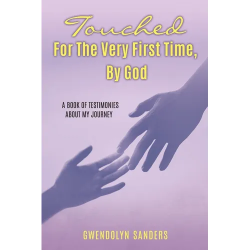 Touched for the Very First Time, by God: A Book of Testimonies about My Journey