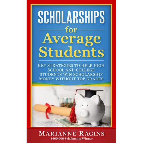 Scholarships for Average Students: Key Strategies to Help High School and College Students Win Scholarship Money Without Top Grades