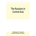 The Russians in Central Asia: their occupation of the Kirghiz steppe and the line of the Syr-Daria: their political relations with Khiva, Bokhara, a